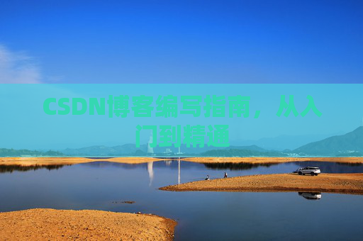 CSDN博客编写指南，从入门到精通