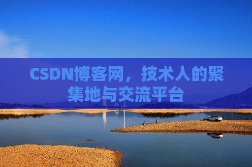 CSDN博客网，技术人的聚集地与交流平台
